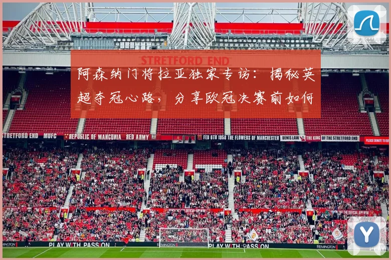 阿森纳门将拉亚独家专访:揭秘英超夺冠心路,分享欧冠决赛前如何调整心态