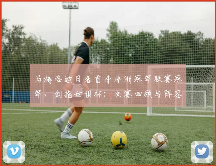 马梅洛迪日落首夺非洲冠军联赛冠军，剑指世俱杯：决赛回顾与阵容分析