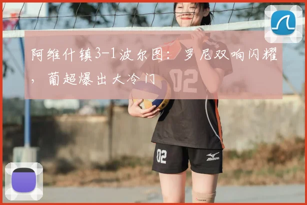 阿维什镇3-1波尔图：罗尼双响闪耀，葡超爆出大冷门