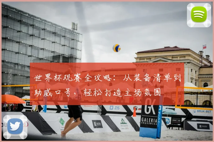 世界杯观赛全攻略:从装备清单到助威口号,轻松打造主场氛围